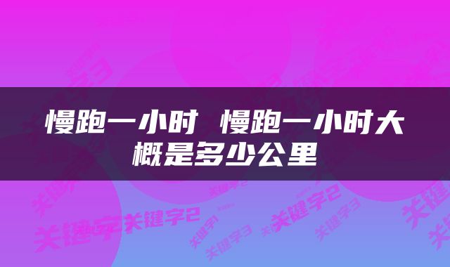 慢跑一小时 慢跑一小时大概是多少公里