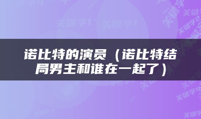 诺比特的演员（诺比特结局男主和谁在一起了）