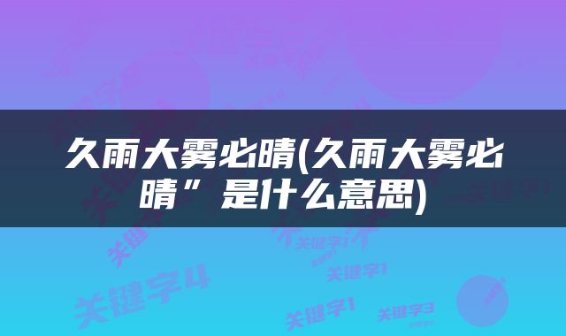 久雨大雾必晴(久雨大雾必晴”是什么意思)