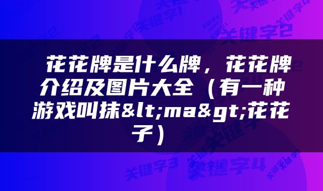  花花牌是什么牌，花花牌介绍及图片大全（有一种游戏叫抹<ma>花花子） 