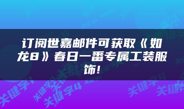 订阅世嘉邮件可获取《如龙8》春日一番专属工装服饰!