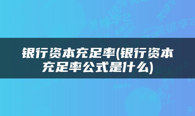 银行资本充足率(银行资本充足率公式是什么)