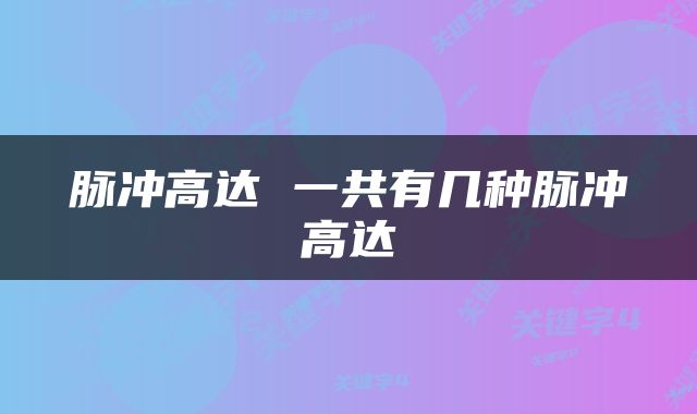 脉冲高达 一共有几种脉冲高达