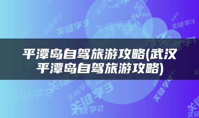 平潭岛自驾旅游攻略(武汉平潭岛自驾旅游攻略)