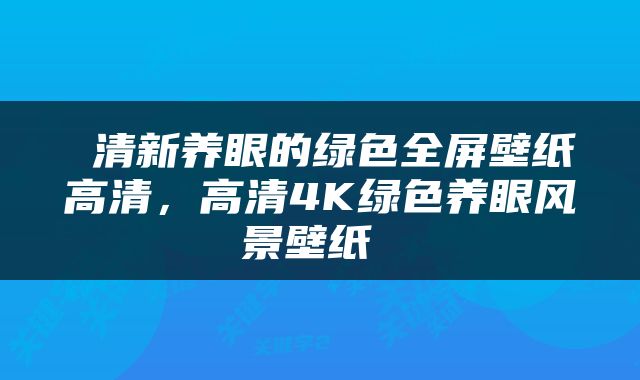  清新养眼的绿色全屏壁纸高清，高清4K绿色养眼风景壁纸 