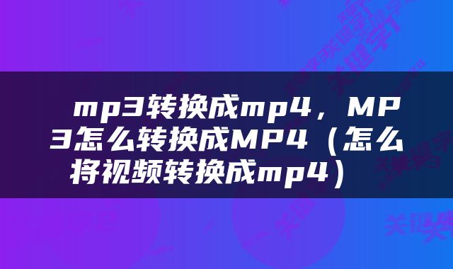 mp3转换成mp4,MP3怎么转换成MP4(怎么将视频转换成mp4)
