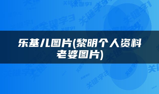 乐基儿图片(黎明个人资料老婆图片)