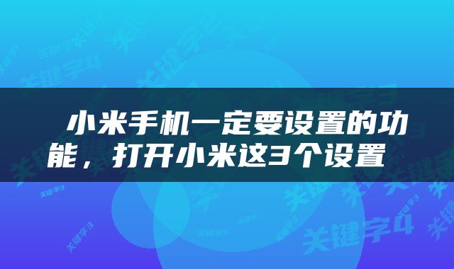  小米手机一定要设置的功能，打开小米这3个设置 