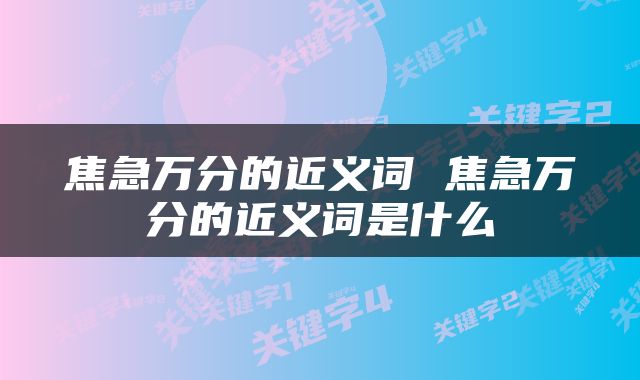 焦急万分的近义词 焦急万分的近义词是什么