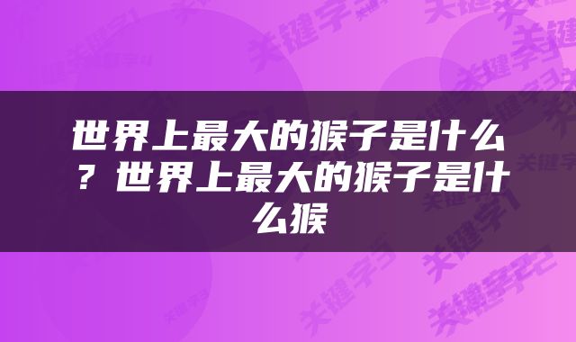 世界上最大的猴子是什么？世界上最大的猴子是什么猴