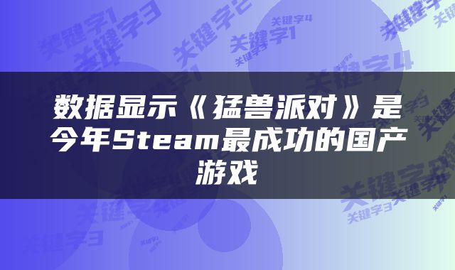 数据显示《猛兽派对》是今年Steam最成功的国产游戏