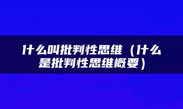 什么叫批判性思维（什么是批判性思维概要）
