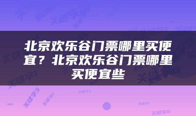 北京欢乐谷门票哪里买便宜？北京欢乐谷门票哪里买便宜些