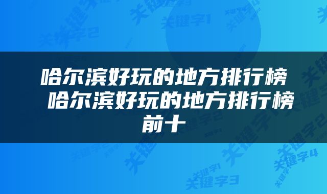 哈尔滨好玩的地方排行榜 哈尔滨好玩的地方排行榜前十