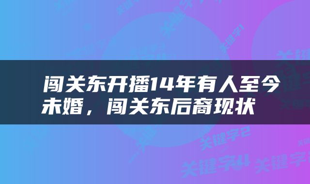  闯关东开播14年有人至今未婚，闯关东后裔现状 