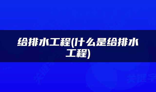 给排水工程(什么是给排水工程)