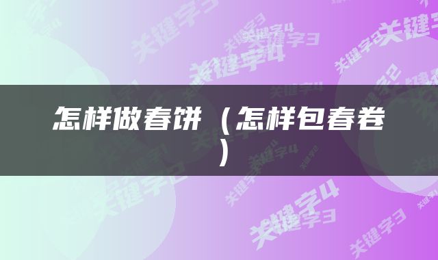 怎样做春饼（怎样包春卷）