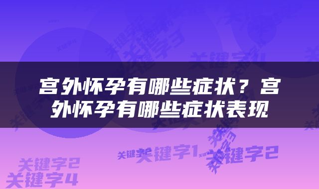 宫外怀孕有哪些症状？宫外怀孕有哪些症状表现