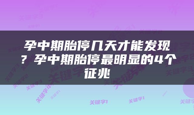 孕中期胎停几天才能发现？孕中期胎停最明显的4个征兆