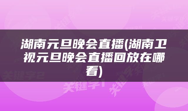湖南元旦晚会直播(湖南卫视元旦晚会直播回放在哪看)