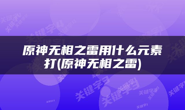 原神无相之雷用什么元素打(原神无相之雷)