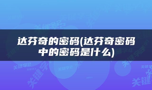 达芬奇的密码(达芬奇密码中的密码是什么)