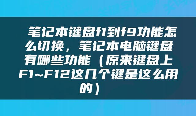  笔记本键盘f1到f9功能怎么切换，笔记本电脑键盘有哪些功能（原来键盘上F1~F12这几个键是这么用的） 