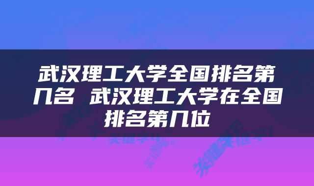 武汉理工大学全国排名第几名 武汉理工大学在全国排名第几位