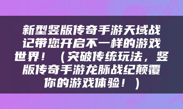 新型竖版传奇手游天域战记带您开启不一样的游戏世界！（突破传统玩法，竖版传奇手游龙脉战纪颠覆你的游戏体验！）
