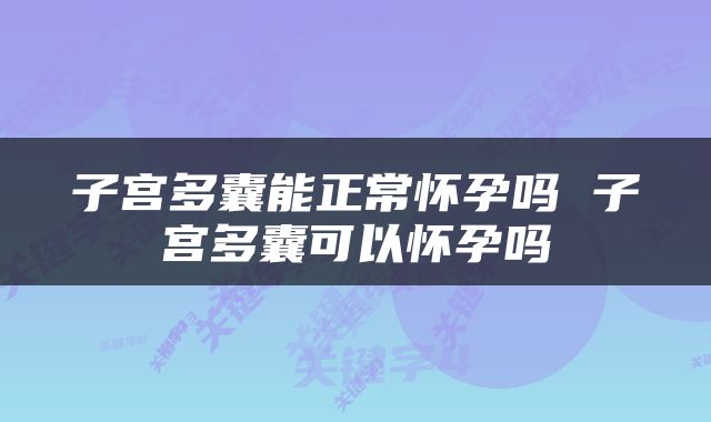 子宫多囊能正常怀孕吗 子宫多囊可以怀孕吗
