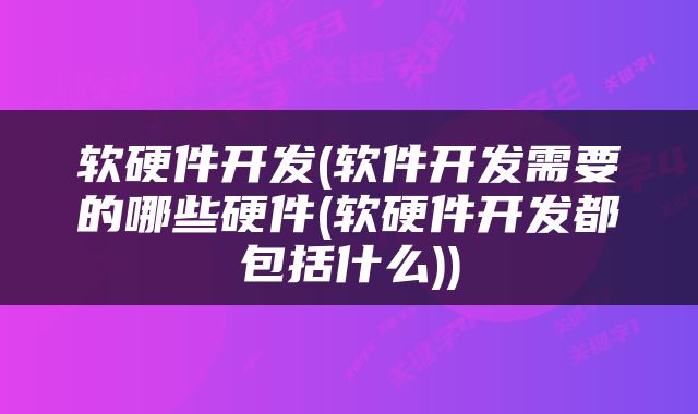 软硬件开发(软件开发需要的哪些硬件(软硬件开发都包括什么))