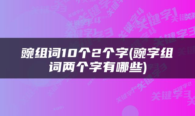 豌组词10个2个字(豌字组词两个字有哪些)