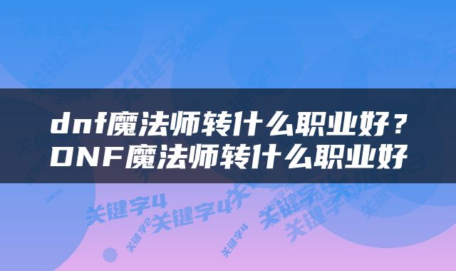 dnf魔法师转什么职业好？DNF魔法师转什么职业好