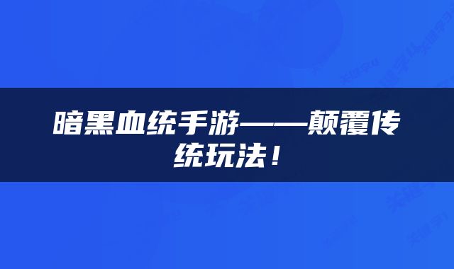 暗黑血统手游——颠覆传统玩法！