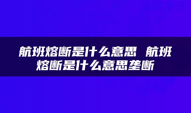 航班熔断是什么意思 航班熔断是什么意思垄断