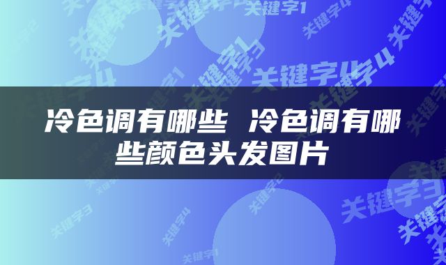冷色调有哪些 冷色调有哪些颜色头发图片