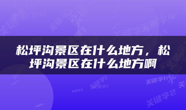 松坪沟景区在什么地方，松坪沟景区在什么地方啊