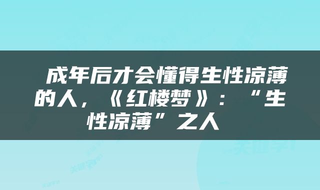  成年后才会懂得生性凉薄的人，《红楼梦》：“生性凉薄”之人 