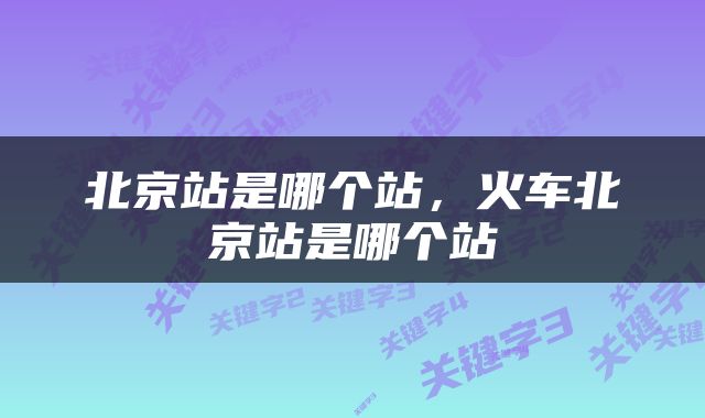 北京站是哪个站，火车北京站是哪个站
