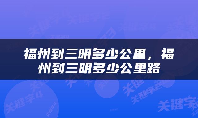 福州到三明多少公里，福州到三明多少公里路