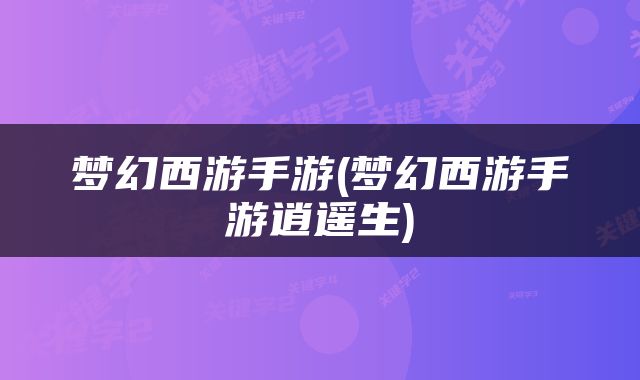 梦幻西游手游(梦幻西游手游逍遥生)