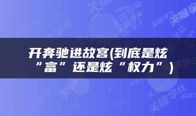 开奔驰进故宫(到底是炫“富”还是炫“权力”)