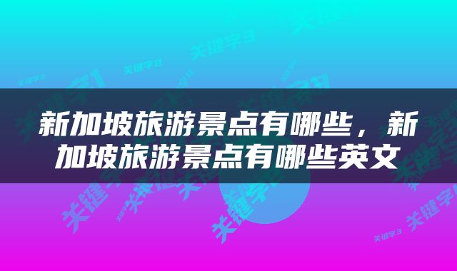 新加坡旅游景点有哪些，新加坡旅游景点有哪些英文