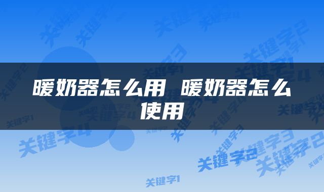 暖奶器怎么用 暖奶器怎么使用