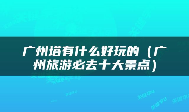 广州塔有什么好玩的（广州旅游必去十大景点）