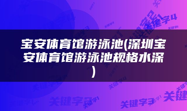 宝安体育馆游泳池(深圳宝安体育馆游泳池规格水深)