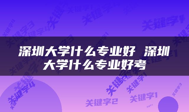 深圳大学什么专业好 深圳大学什么专业好考