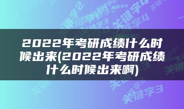 2022年考研成绩什么时候出来(2022年考研成绩什么时候出来啊)