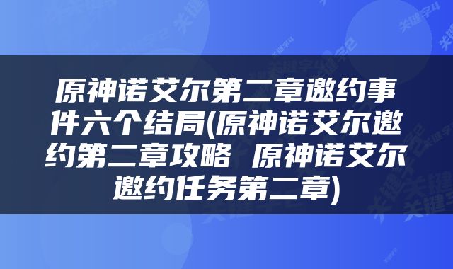 原神诺艾尔第二章邀约事件六个结局(原神诺艾尔邀约第二章攻略 原神诺艾尔邀约任务第二章)