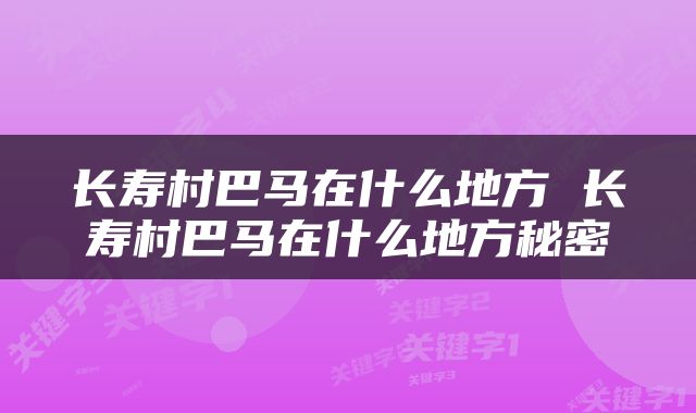 长寿村巴马在什么地方 长寿村巴马在什么地方秘密